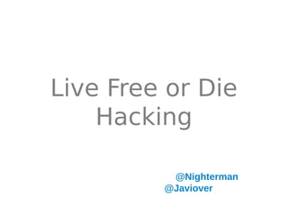 Live Free or Die
    Hacking

Jaime Peñalba Estébanez @Nighterman
     Javier Rodríguez @Javiover
 