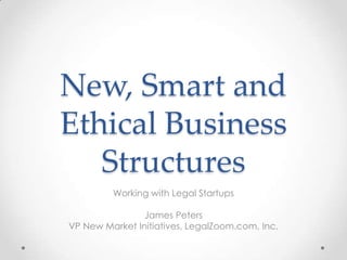 New, Smart and
Ethical Business
Structures
Working with Legal Startups
James Peters
VP New Market Initiatives, LegalZoom.com, Inc.
 