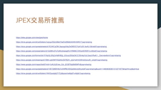 JPEX交易所推薦
https://sites.google.com/view/jpex/home
https://drive.google.com/drive/folders/1zqngJZS2m6BeY0aXVefMdbXAHKHl3R01?usp=sharing
https://docs.google.com/spreadsheets/d/1fCAKCqOM-3sjqvgyS4pZwD85OCYpkYy0V-lsofU-Gtk/edit?usp=sharing
https://docs.google.com/presentation/d/1jQl9Kn2Yo7yMUxhsjwgjWvl1R6MkCVKEqI4DWjR1LLM/edit?usp=sharing
https://docs.google.com/forms/d/e/1FAIpQLSfqZyHsBH82jj_UGcqvZ6SaOkCC3SmkpYpLGayoVRwK1-_Giw/viewform?usp=sharing
https://docs.google.com/drawings/d/10B4-cghDMYHQsN3v547BZH_y5uFe4HmSWnd3rsnuW_U/edit?usp=sharing
https://www.google.com/maps/d/edit?mid=1jvKL8JEnex_0Lk_jEG8T6pj9b6l94Po&usp=sharing
https://docs.google.com/spreadsheets/d/1XETj9MDh9U7zXhffREX0h2p0ib0JwShy/edit?usp=sharing&ouid=114604636361313371877&rtpof=true&sd=true
https://drive.google.com/drive/folders/1NW3zukgfpZY7Ca9pzsmhw8gdl7vv6g9o?usp=sharing
 