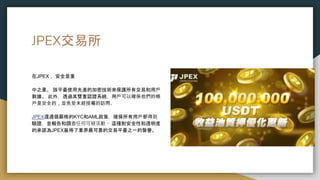 JPEX交易所
在JPEX ，安全是重
中之重。 該平臺使用先進的加密技術來保護所有交易和用戶
數據。 此外，透過其雙重認證系統，用戶可以確保他們的帳
戶是安全的，並免受未經授權的訪問。
JPEX還遵循嚴格的KYC和AML政策，確保所有用戶都得到
驗證，並報告和調查任何可疑活動。 這種對安全性和透明度
的承諾為JPEX贏得了業界最可靠的交易平臺之一的聲譽。
 