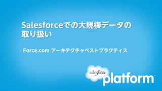 Salesforceでの大規模データの
取り扱い

Force.com アーキテクチャベストプラクティス
 