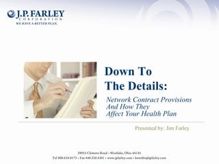 Presented by: Jim Farley Down To  The Details: Network Contract Provisions And How They  Affect Your Health Plan  