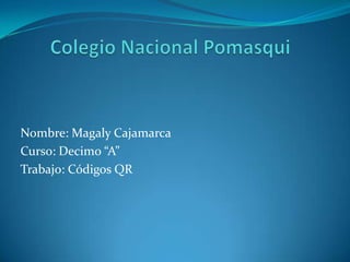 Nombre: Magaly Cajamarca
Curso: Decimo “A”
Trabajo: Códigos QR
 