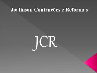 Joalinson Contruções e Reformas 
JCR 
