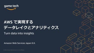© 2020, Amazon Web Services, Inc. or its Affiliates.
Amazon Web Services Japan K.K.
AWS で実現する
データレイクとアナリティクス
Turn data into insights
 