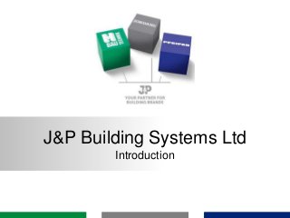 J&P Building Systems Ltd
Introduction
 