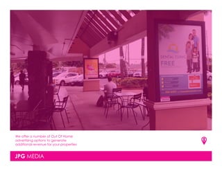 JPG MEDIA
We offer a number of Out Of Home
advertising options to generate
additional revenue for your properties
 