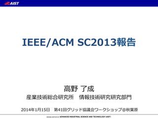 IEEE/ACM  SC2013報告

⾼高野  了了成

産業技術総合研究所 　情報技術研究研究部⾨門
2014年年1⽉月15⽇日 　第41回グリッド協議会ワークショップ@秋葉葉原

 