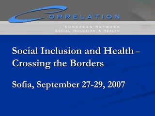 Social Inclusion and Health –
Crossing the Borders
Sofia, September 27-29, 2007

 