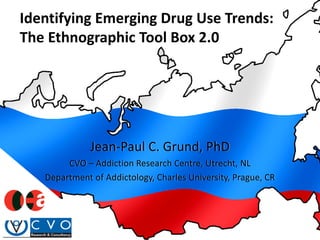 Identifying Emerging Drug Use Trends:
The Ethnographic Tool Box 2.0

Jean-Paul C. Grund, PhD
CVO – Addiction Research Centre, Utrecht, NL
Department of Addictology, Charles University, Prague, CR

 