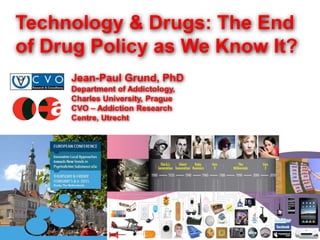 Technology & Drugs: The End
of Drug Policy as We Know It?
Jean-Paul Grund, PhD
Department of Addictology,
Charles University, Prague
CVO – Addiction Research
Centre, Utrecht
 