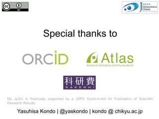 Special thanks to
My JpGU is financially supported by a JSPS Grant-in-Aid for Publication of Scientific
Research Results.
Yasuhisa Kondo | @yaskondo | kondo @ chikyu.ac.jp
 