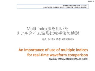 Multi-index法を用いた
リアルタイム波形比較手法の検討
近貞（山本）直孝（防災科研）
地球惑星科学連合大会2018年（5月23日）
S-CG65「地震動・地殻変動・津波データの即時把握・即時解析・即時予測」
An importance...