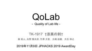 QoLab
- Quality of Lab life -
TK-1917 †漆黒の剣†
森 拓人, 永間 慎太郎, 竹澤 大智，大嶋 政親，大石 伸之
2019年11月9日 JPHACKS 2019 AwardDay
 
