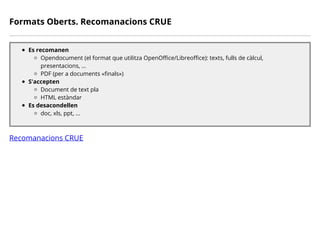 Formats Oberts. Recomanacions CRUE
Es recomanen
Opendocument (el format que utilitza OpenOffice/Libreoffice): texts, fulls...