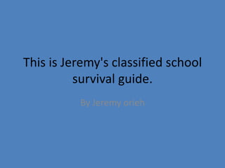This is Jeremy's classified school
          survival guide.
          By Jeremy orieh
 