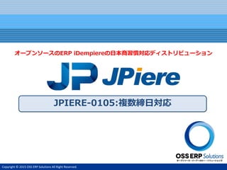 Copyright © 2015 OSS ERP Solutions All Right Reserved.
JPIERE-0105:複数締日対応
オープンソースのERP iDempiereの日本商習慣対応ディストリビューション
 