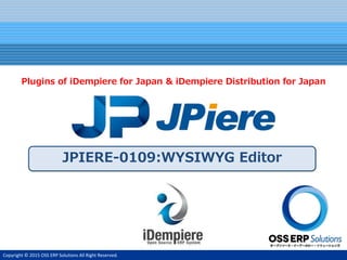 Copyright © 2015 OSS ERP Solutions All Right Reserved.
JPIERE-0109:WYSIWYG Editor
Plugins of iDempiere for Japan & iDempiere Distribution for Japan
 