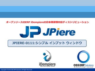 Copyright © 2015 OSS ERP Solutions All Right Reserved.
JPIERE-0111:シンプル インプット ウィンドウ
オープンソースのERP iDempiereの日本商習慣対応ディストリビューション
 