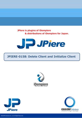 OSS ERP Solutions Co., Ltd. All Right Reserved.
JPIERE-0158: Delete Client and Initialize Client
JPiere is plugins of iDempiere
& distributions of iDempiere for Japan.
 