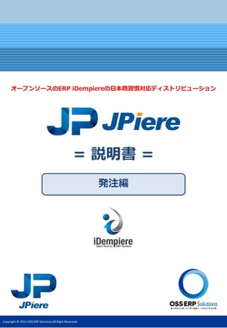 Copyright © 2015 OSS ERP Solutions All Right Reserved.
発注編
オープンソースのERP iDempiereの日本商習慣対応ディストリビューション
 