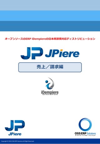 Copyright © 2015 OSS ERP Solutions All Right Reserved.
売上／請求編
オープンソースのERP iDempiereの日本商習慣対応ディストリビューション
 