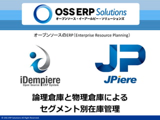 © OSS ERP Solutions All Right Reserved.
オープンソースのERP（Enterprise Resource Planning）
組織倉庫と物理倉庫による
セグメント別在庫管理
 