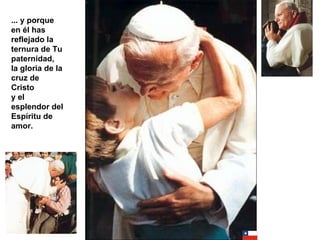 ... y porque en él has reflejado la ternura de Tu paternidad, la gloria de la cruz de Cristo y el esplendor del Espíritu de amor. 