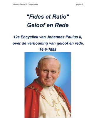 Johannes Paulus II, Fides et ratio

pagina 1

"Fides et Ratio"
Geloof en Rede
12e Encycliek van Johannes Paulus II,
over de verhouding van geloof en rede,
14-9-1998

 