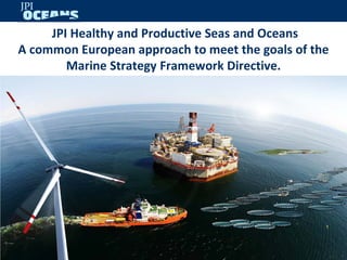 JPI Healthy and Productive Seas and Oceans
A common European approach to meet the goals of the
        Marine Strategy Framework Directive.
 