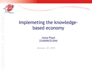 Implemeting the knowledge-based economyJosep Piqué22@BARCELONA,[object Object],January, 22, 2010,[object Object]
