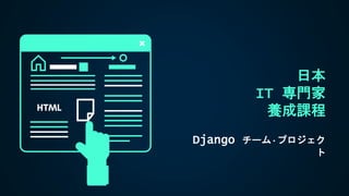 日本
IT 専門家
養成課程
Django チーム·プロジェク
ト
 