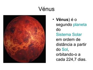 Vénus Vênus ) é o segundo  planeta  do  Sistema Solar  em ordem de distância a partir do  Sol , orbitando-o a cada 224,7 dias.  