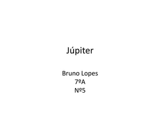 Júpiter

Bruno Lopes
    7ºA
    Nº5
 