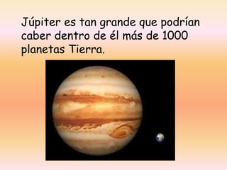 Júpiter es tan grande que podrían
caber dentro de él más de 1000
planetas Tierra.