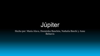 Júpiter
Hecho por: María Alava, Doménika Banchón, Nathalia Barchi y Anne
Belnavis