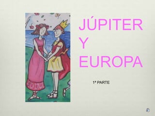 JÚPITER
Y
EUROPA
 1ª PARTE
 