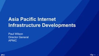 1
Asia Pacific Internet
Infrastructure Developments
Paul Wilson
Director General
APNIC
 