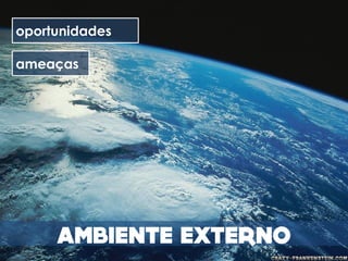 oportunidades

ameaças
 