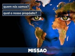 quem nós somos?

qual o nosso propósito?
 