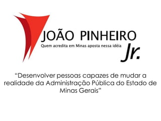 “Desenvolver pessoas capazes de mudar a
realidade da Administração Pública do Estado de
                 Minas Gerais”
 