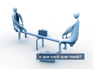 o que você quer medir?
 