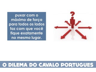 puxar com o
  máximo de força
para todos os lados
 faz com que você
 fique exatamente
  no mesmo lugar.
 