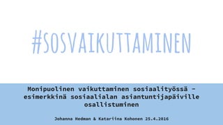 #sosvaikuttaminen
Monipuolinen vaikuttaminen sosiaalityössä -
esimerkkinä sosiaalialan asiantuntijapäiville
osallistuminen
Johanna Hedman & Katariina Kohonen 25.4.2016
 