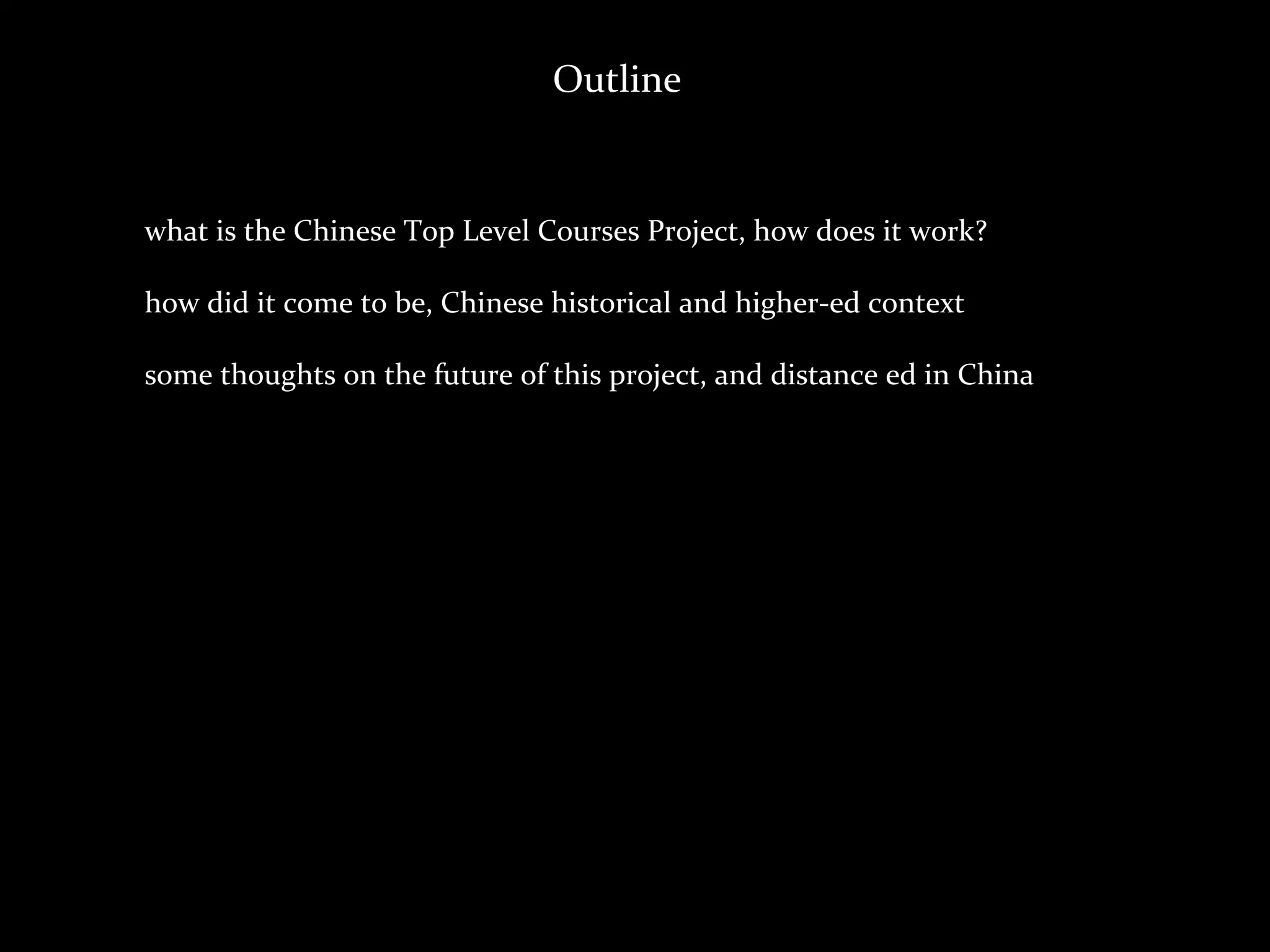 Outline


what	
  is	
  the	
  Chinese	
  Top	
  Level	
  Courses	
  Project,	
  how	
  does	
  it	
  work?

how	
  did	
  it	
  come	
  to	
  be,	
  Chinese	
  historical	
  and	
  higher-­‐ed	
  context

some	
  thoughts	
  on	
  the	
  future	
  of	
  this	
  project,	
  and	
  distance	
  ed	
  in	
  China
 