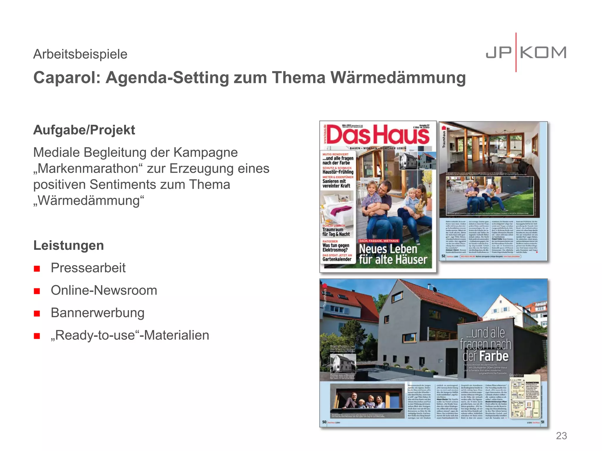 Aufgabe/Projekt
Mediale Begleitung der Kampagne
„Markenmarathon“ zur Erzeugung eines
positiven Sentiments zum Thema
„Wärmedämmung“
Leistungen
 Pressearbeit
 Online-Newsroom
 Bannerwerbung
 „Ready-to-use“-Materialien
Arbeitsbeispiele
Caparol: Agenda-Setting zum Thema Wärmedämmung
23
 