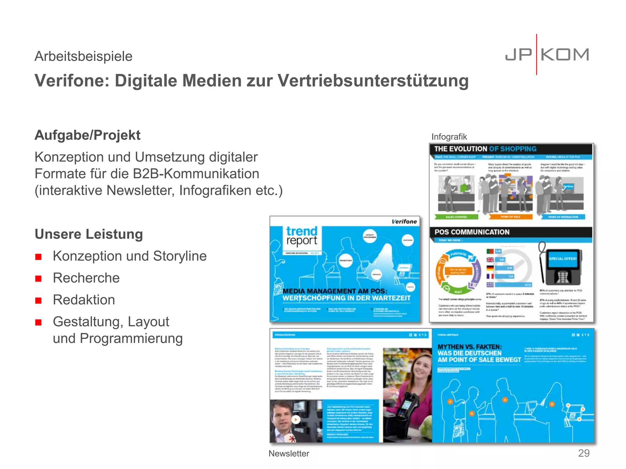 Aufgabe/Projekt
Konzeption und Umsetzung digitaler
Formate für die B2B-Kommunikation
(interaktive Newsletter, Infografiken etc.)
Unsere Leistung
 Konzeption und Storyline
 Recherche
 Redaktion
 Gestaltung, Layout
und Programmierung
Arbeitsbeispiele
Verifone: Digitale Medien zur Vertriebsunterstützung
29
Infografik
Newsletter
 