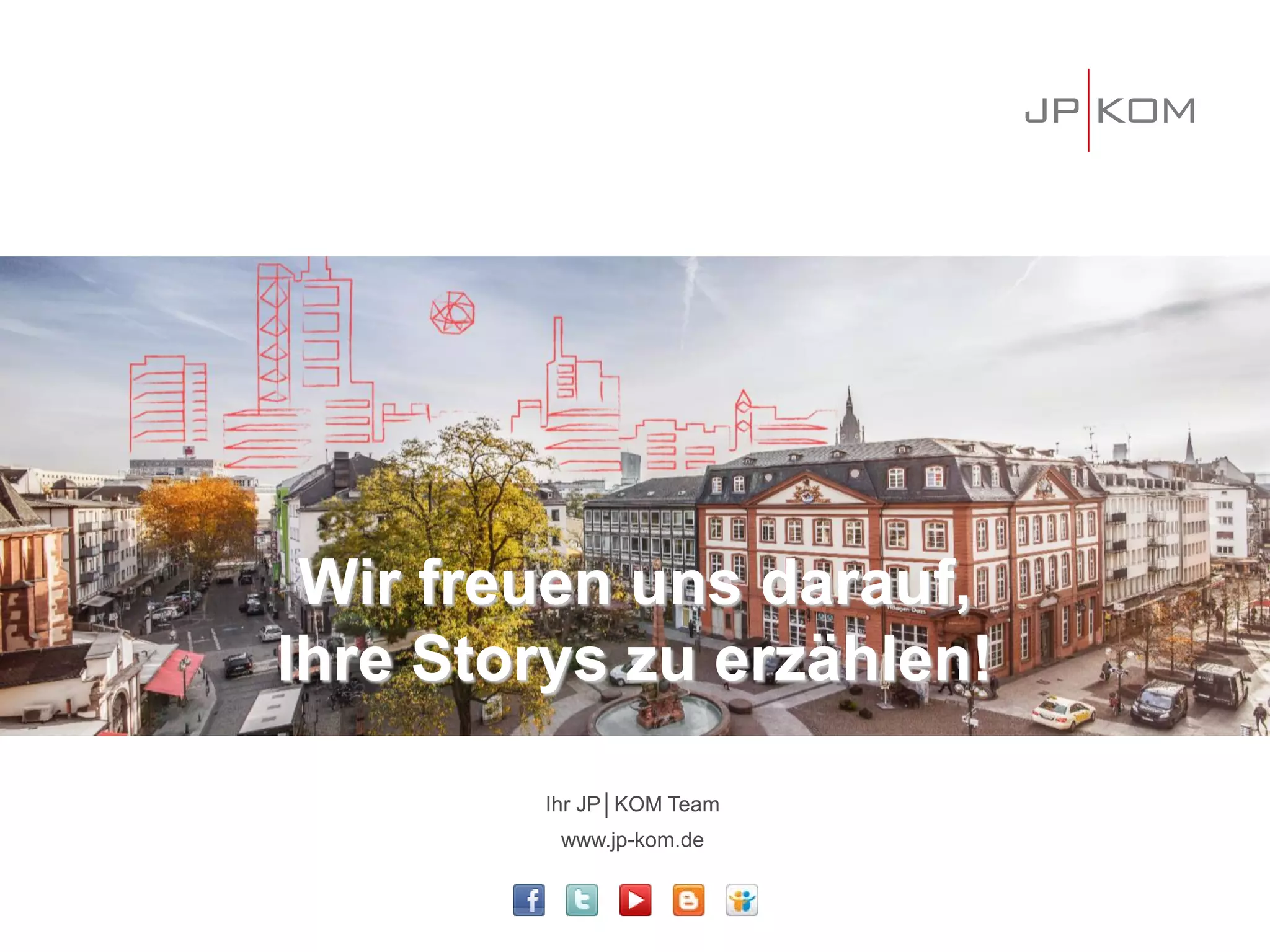Wir freuen uns darauf,
Ihre Storys zu erzählen!
Ihr JP│KOM Team
www.jp-kom.de
 