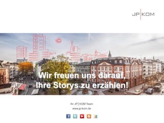 Wir freuen uns darauf,
Ihre Storys zu erzählen!
Ihr JP│KOM Team
www.jp-kom.de
 