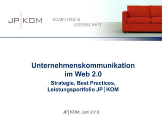 Unternehmenskommunikation
        im Web 2.0
    Strategie, Best Practices,
   Leistungsportfolio JP│KOM



        JP│KOM, Juni 2010
 